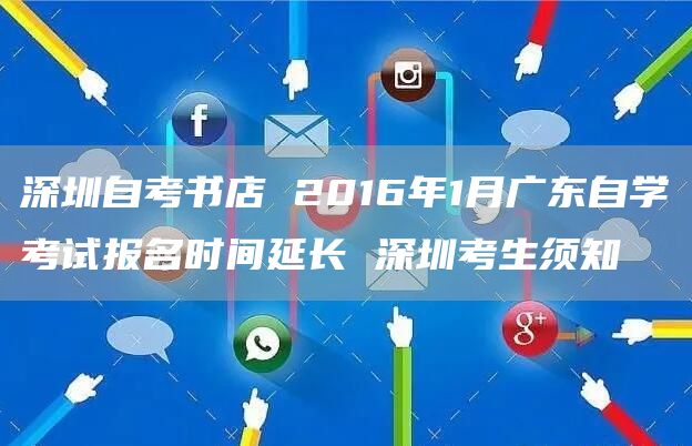 深圳自考书店 2016年1月广东自学考试报名时间延长 深圳考生须知(图1)
