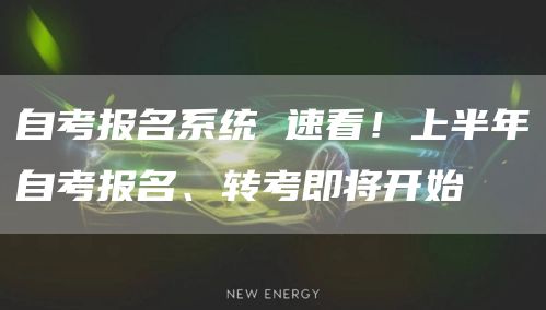 自考报名系统 速看！上半年自考报名、转考即将开始