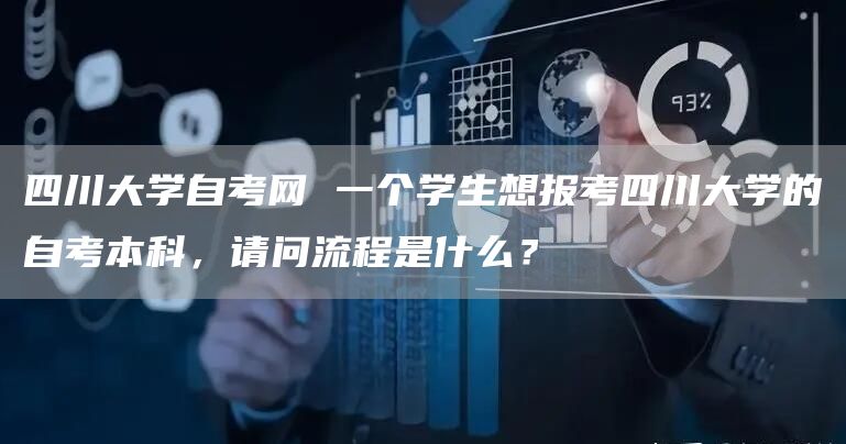 四川大学自考网 一个学生想报考四川大学的自考本科，请问流程是什么？