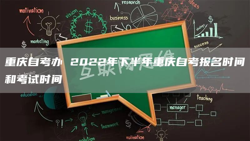 重庆自考办 2022年下半年重庆自考报名时间和考试时间