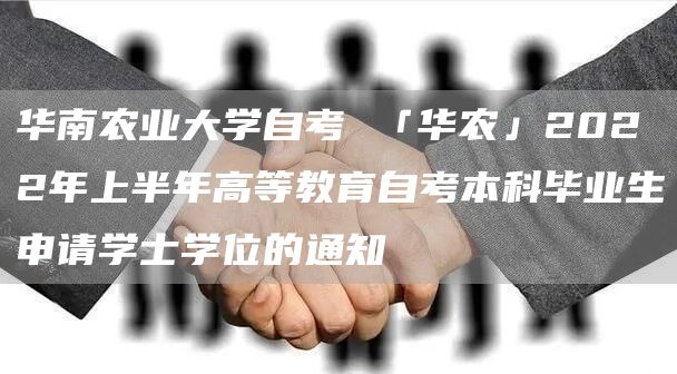 华南农业大学自考 「华农」2022年上半年高等教育自考本科毕业生申请学士学位的通知(图1)