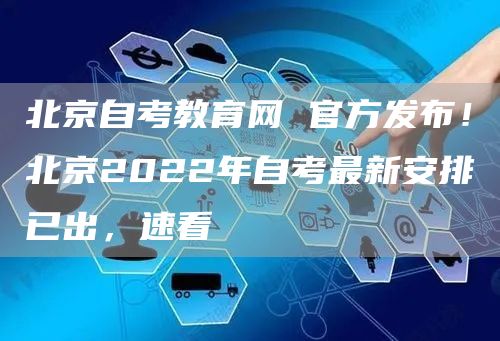 北京自考教育网 官方发布！北京2022年自考最新安排已出，速看(图1)