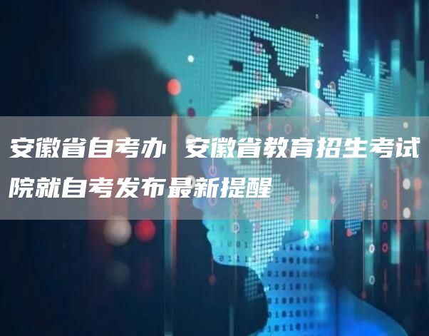 安徽省自考办 安徽省教育招生考试院就自考发布最新提醒(图1)