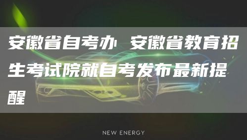 安徽省自考办 安徽省教育招生考试院就自考发布最新提醒