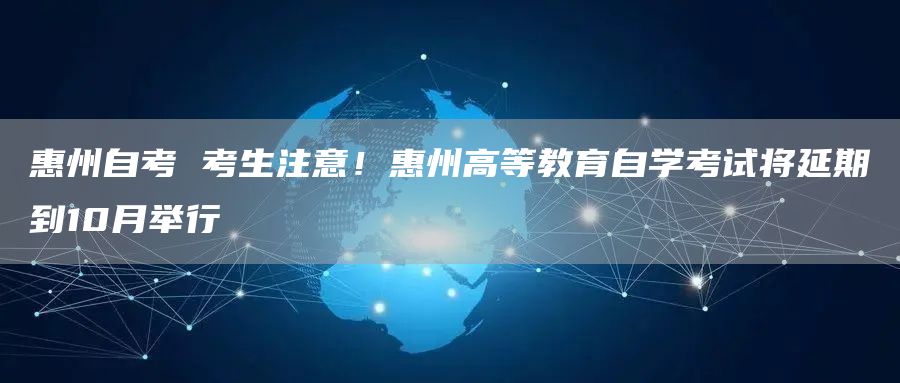 惠州自考 考生注意！惠州高等教育自学考试将延期到10月举行(图1)