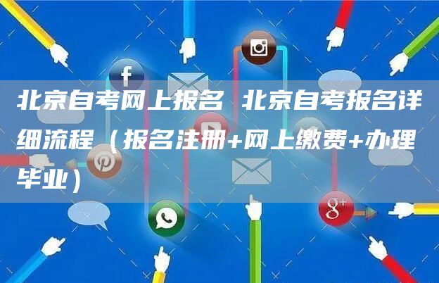 北京自考网上报名 北京自考报名详细流程（报名注册+网上缴费+办理毕业）