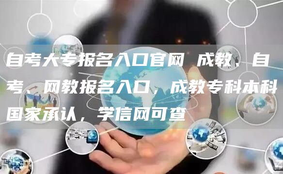自考大专报名入口官网 成教、自考、网教报名入口，成教专科本科国家承认，学信网可查