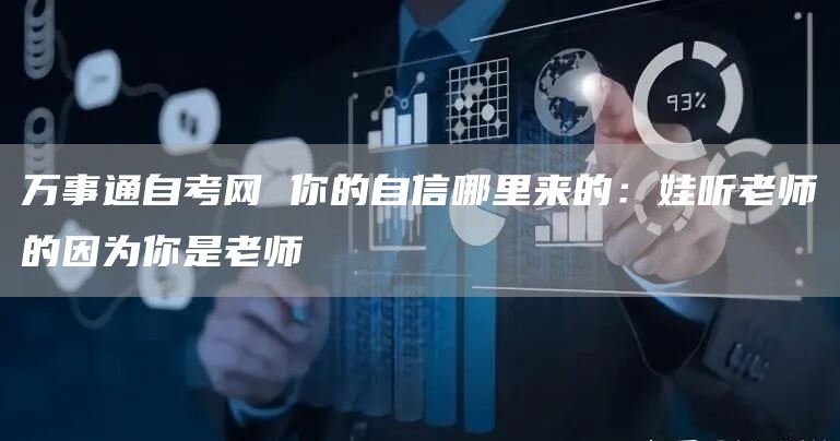 万事通自考网 你的自信哪里来的：娃听老师的因为你是老师(图1)