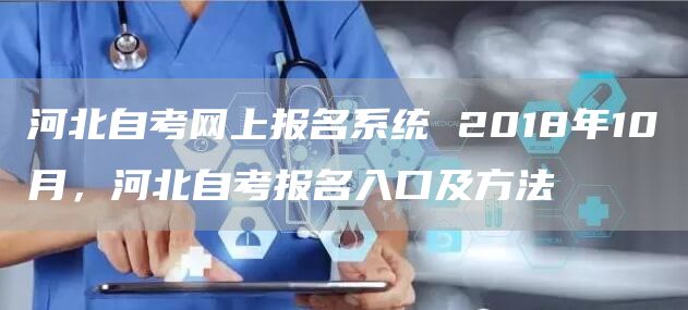 河北自考网上报名系统 2018年10月，河北自考报名入口及方法(图1)