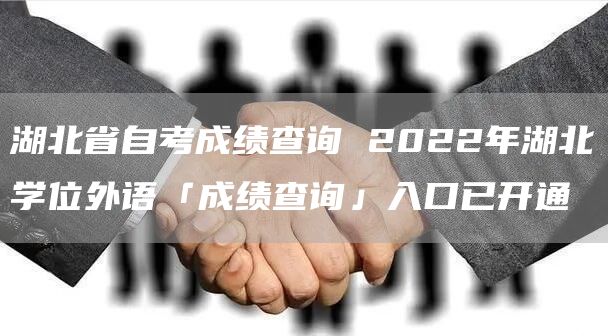 湖北省自考成绩查询 2022年湖北学位外语「成绩查询」入口已开通(图1)