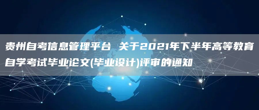 贵州自考信息管理平台 关于2021年下半年高等教育自学考试毕业论文(毕业设计)评
