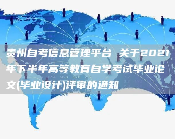 贵州自考信息管理平台 关于2021年下半年高等教育自学考试毕业论文(毕业设计)评审的通知(图1)