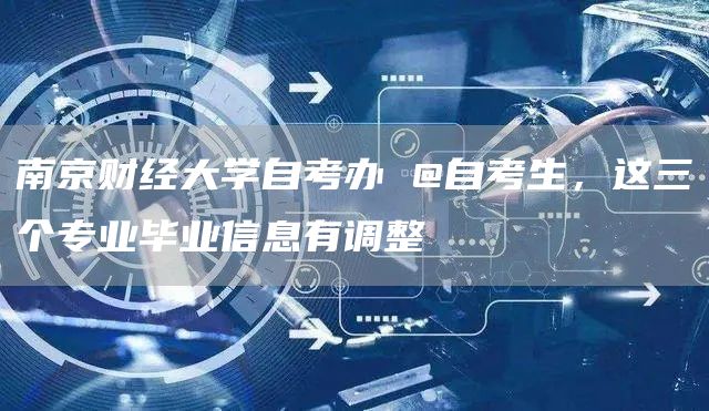 南京财经大学自考办 @自考生，这三个专业毕业信息有调整