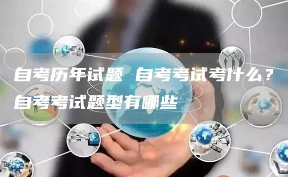 自考历年试题 自考考试考什么？自考考试题型有哪些(图1)