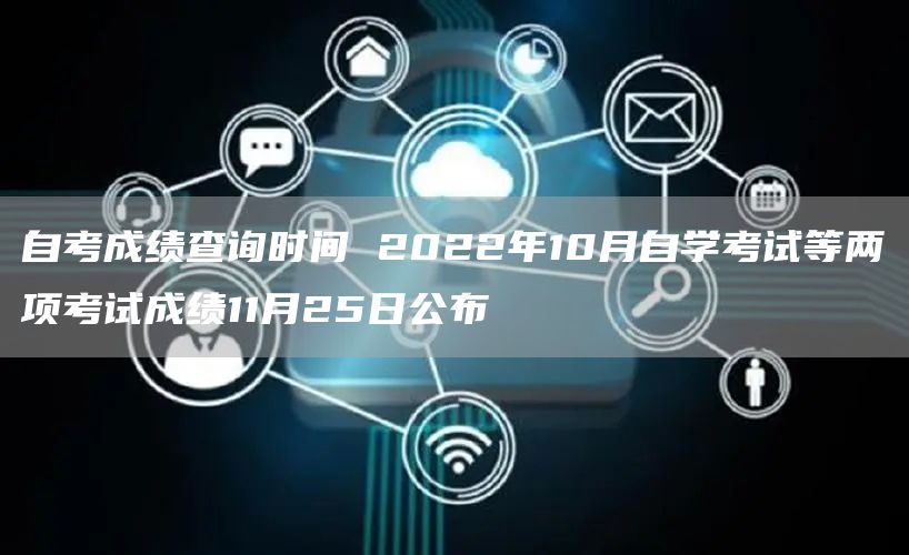 自考成绩查询时间 2022年10月自学考试等两项考试成绩11月25日公布(图1)