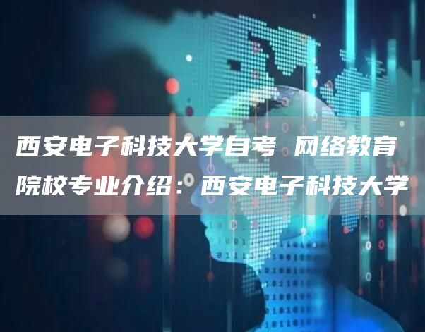 西安电子科技大学自考 网络教育院校专业介绍：西安电子科技大学(图1)