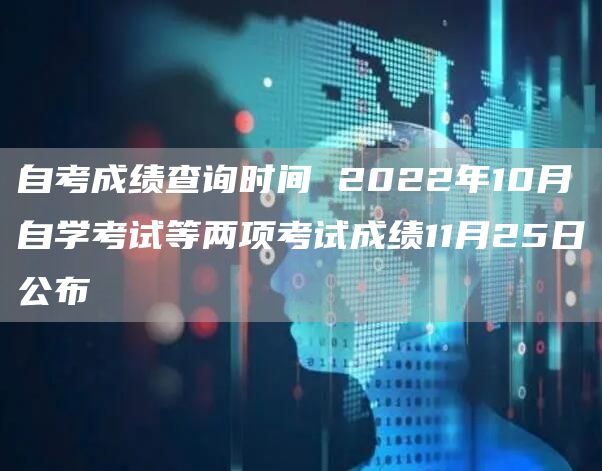 自考成绩查询时间 2022年10月自学考试等两项考试成绩11月25日公布