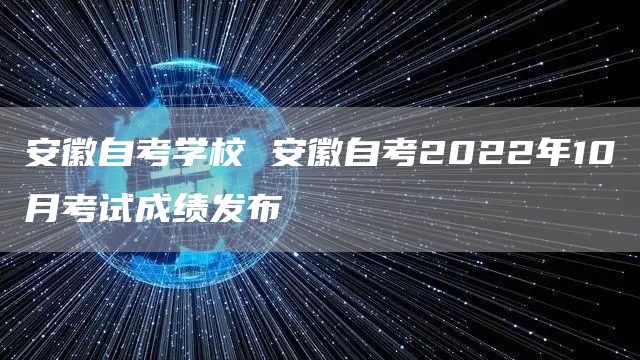 安徽自考学校 安徽自考2022年10月考试成绩发布(图1)
