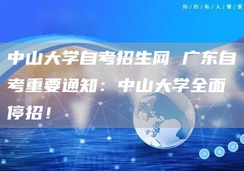 中山大学自考招生网 广东自考重要通知：中山大学全面停招！(图1)