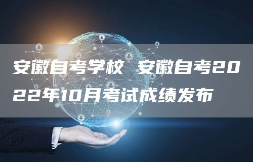 安徽自考学校 安徽自考2022年10月考试成绩发布