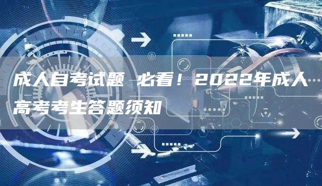 成人自考试题 必看！2022年成人高考考生答题须知