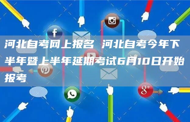 河北自考网上报名 河北自考今年下半年暨上半年延期考试6月10日开始报考