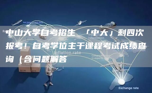 中山大学自考招生 「中大」剩四次报考！自考学位主干课程考试成绩查询（含问题解答(图1)