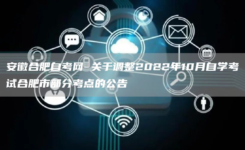 安徽合肥自考网 关于调整2022年10月自学考试合肥市部分考点的公告