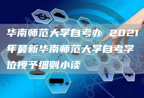 华南师范大学自考办 2021年最新华南师范大学自考学位授予细则小读(图1)