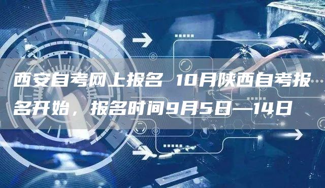 西安自考网上报名 10月陕西自考报名开始，报名时间9月5日—14日(图1)