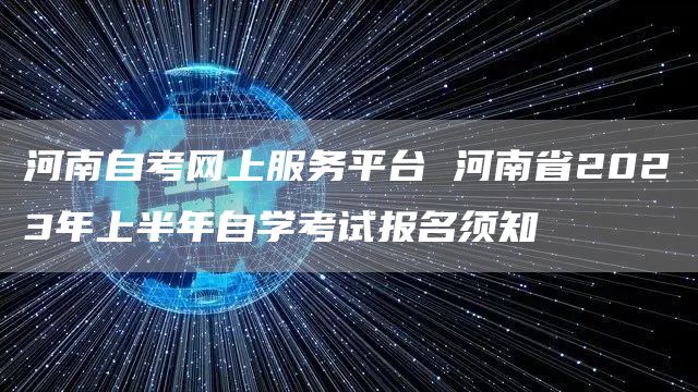 河南自考网上服务平台 河南省2023年上半年自学考试报名须知