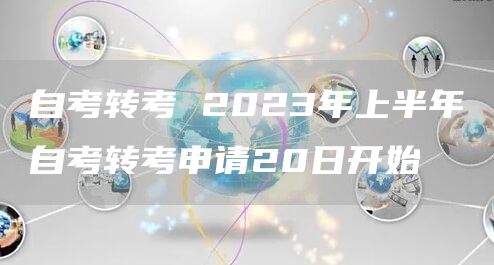 自考转考 2023年上半年自考转考申请20日开始