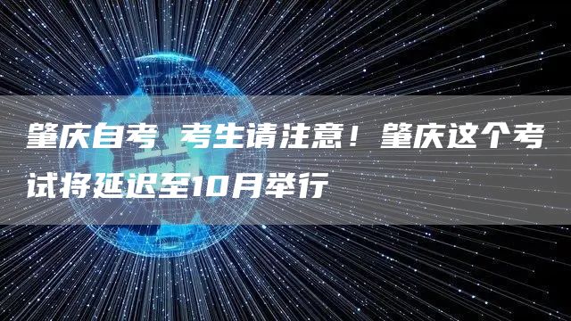 肇庆自考 考生请注意！肇庆这个考试将延迟至10月举行