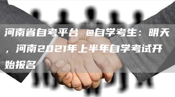 河南省自考平台 @自学考生：明天，河南2021年上半年自学考试开始报名(图1)