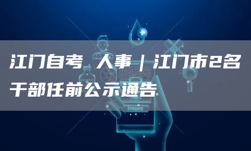 江门自考 人事｜江门市2名干部任前公示通告