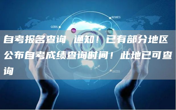 自考报名查询 通知！已有部分地区公布自考成绩查询时间！此地已可查询