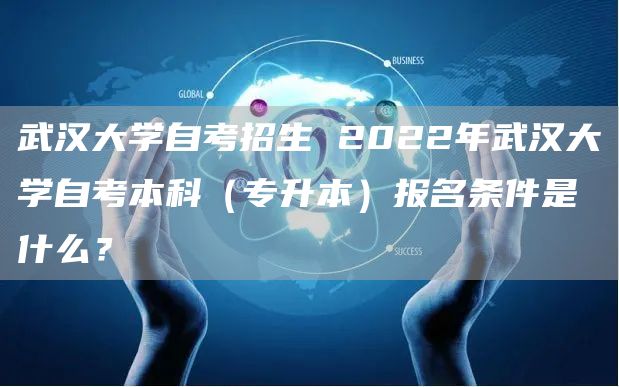 武汉大学自考招生 2022年武汉大学自考本科（专升本）报名条件是什么？