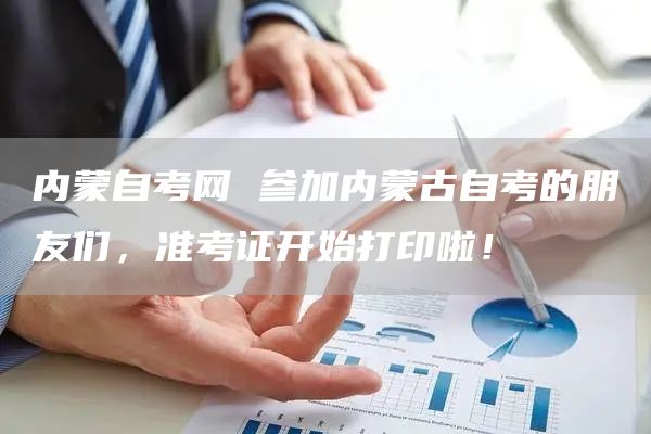 内蒙自考网 参加内蒙古自考的朋友们，准考证开始打印啦！(图1)