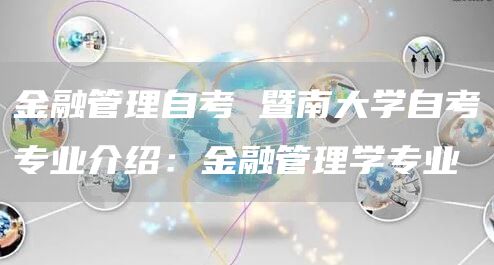 金融管理自考 暨南大学自考专业介绍：金融管理学专业(图1)