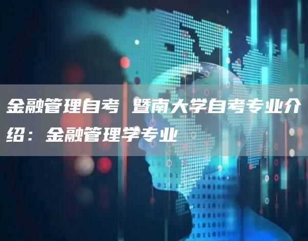 金融管理自考 暨南大学自考专业介绍：金融管理学专业