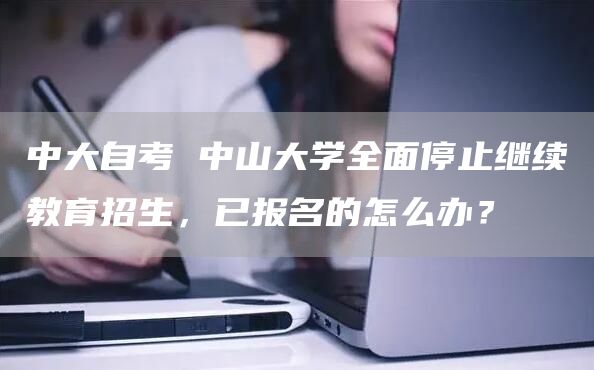 中大自考 中山大学全面停止继续教育招生，已报名的怎么办？