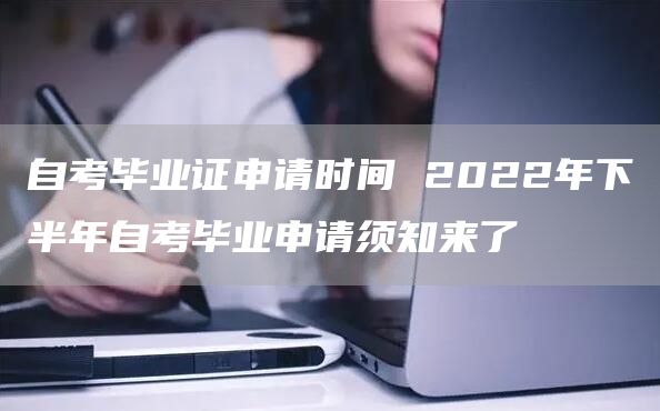 自考毕业证申请时间 2022年下半年自考毕业申请须知来了
