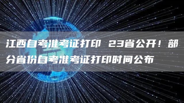 江西自考准考证打印 23省公开！部分省份自考准考证打印时间公布(图1)