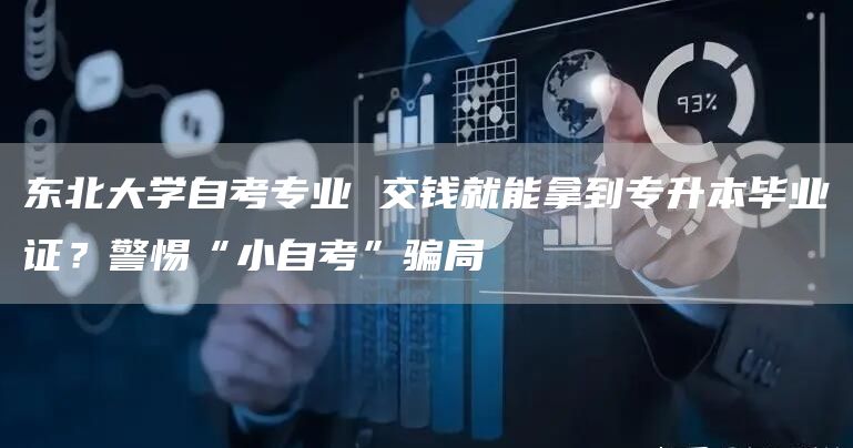 东北大学自考专业 交钱就能拿到专升本毕业证？警惕“小自考”骗局(图1)