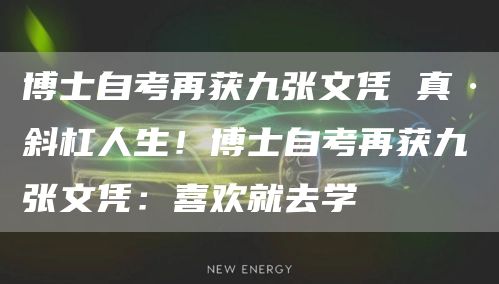 博士自考再获九张文凭 真·斜杠人生！博士自考再获九张文凭：喜欢就去学(图1)