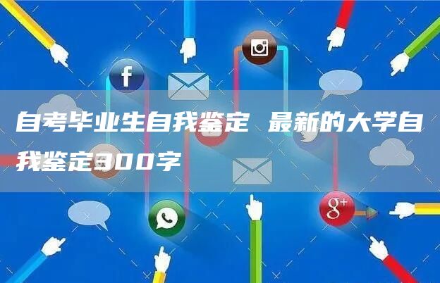 自考毕业生自我鉴定 最新的大学自我鉴定300字