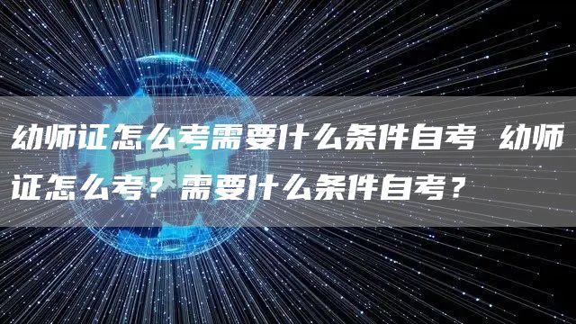 幼师证怎么考需要什么条件自考 幼师证怎么考？需要什么条件自考？(图1)