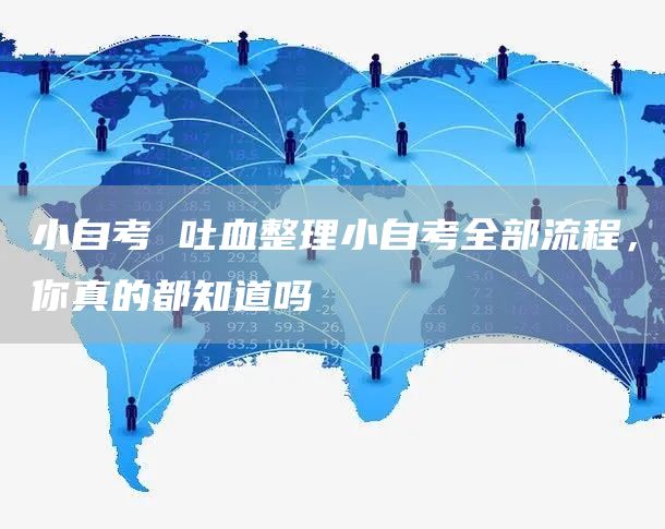 小自考 吐血整理小自考全部流程，你真的都知道吗