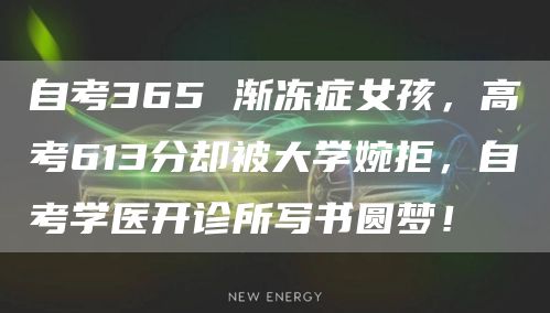 自考365 渐冻症女孩，高考613分却被大学婉拒，自考学医开诊所写书圆梦！(图1)