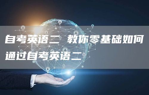 自考英语二 教你零基础如何通过自考英语二